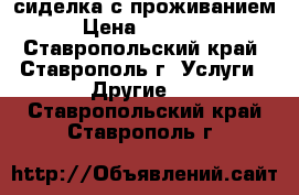 сиделка с проживанием › Цена ­ 10 000 - Ставропольский край, Ставрополь г. Услуги » Другие   . Ставропольский край,Ставрополь г.